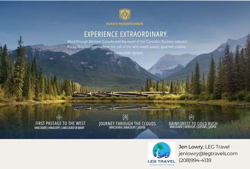 Rockey Mountaineer. EXPERIENCE EXTRAORDINARY. Wind through Western Canada and the heart of the Canadian Rockies onboard Rocky Mountaineer—where the call of the wild meets luxury, gourmet cuisine, and impeccable service. Jen Lowry, LEG Travel jenlowry@legtravels.com (208)994-4139